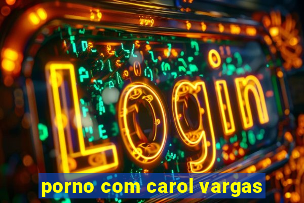 porno com carol vargas